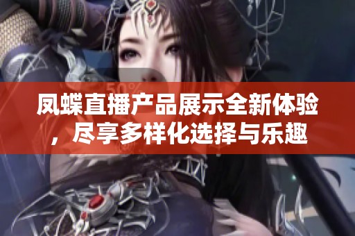 凤蝶直播产品展示全新体验，尽享多样化选择与乐趣