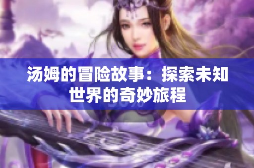 汤姆的冒险故事：探索未知世界的奇妙旅程