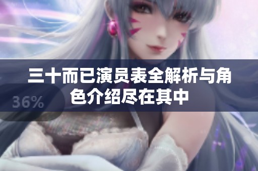 三十而已演员表全解析与角色介绍尽在其中