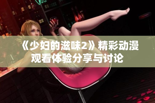 《少妇的滋味2》精彩动漫观看体验分享与讨论