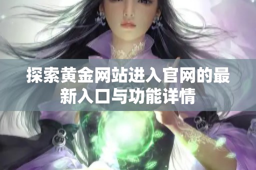 探索黄金网站进入官网的最新入口与功能详情