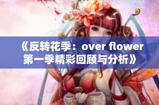 《反转花季：over flower第一季精彩回顾与分析》