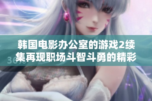 韩国电影办公室的游戏2续集再现职场斗智斗勇的精彩情节