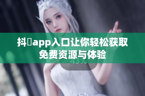 抖抈app入口让你轻松获取免费资源与体验