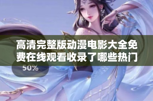 高清完整版动漫电影大全免费在线观看收录了哪些热门作品