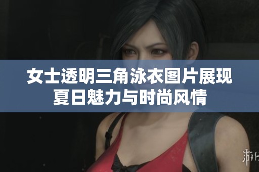 女士透明三角泳衣图片展现夏日魅力与时尚风情