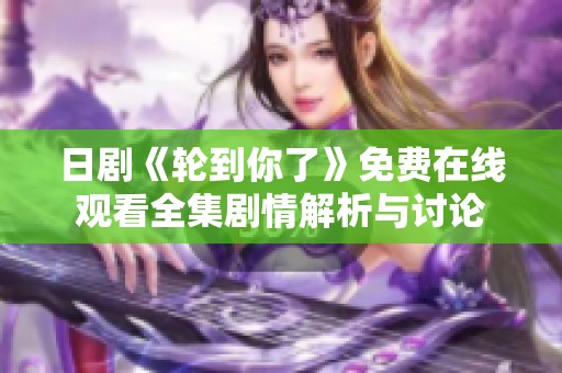 日剧《轮到你了》免费在线观看全集剧情解析与讨论