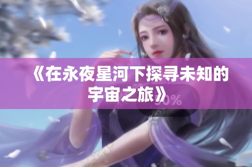 《在永夜星河下探寻未知的宇宙之旅》