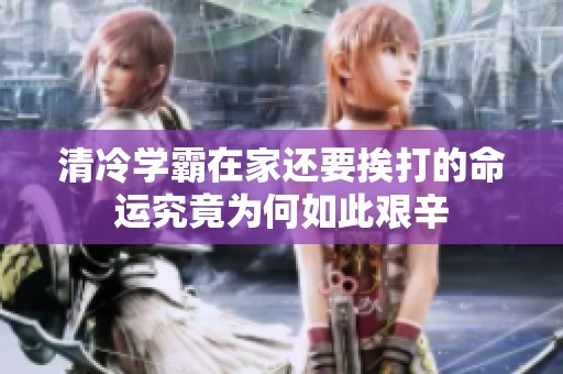 清冷学霸在家还要挨打的命运究竟为何如此艰辛