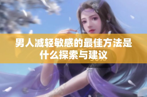 男人减轻敏感的最佳方法是什么探索与建议