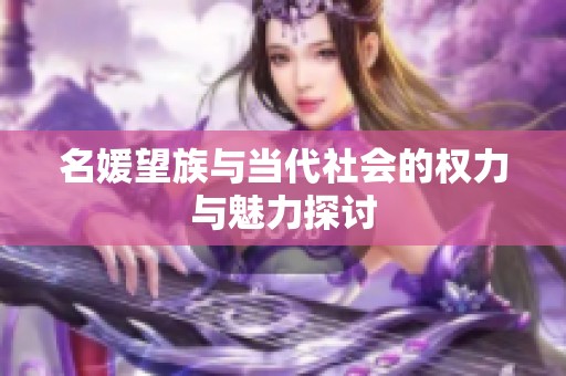 名媛望族与当代社会的权力与魅力探讨