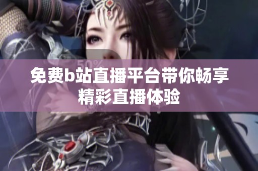 免费b站直播平台带你畅享精彩直播体验