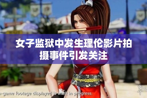 女子监狱中发生理伦影片拍摄事件引发关注