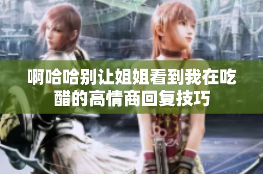 啊哈哈别让姐姐看到我在吃醋的高情商回复技巧