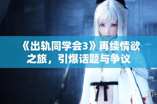 《出轨同学会3》再续情欲之旅，引爆话题与争议