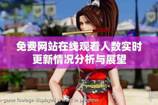免费网站在线观看人数实时更新情况分析与展望