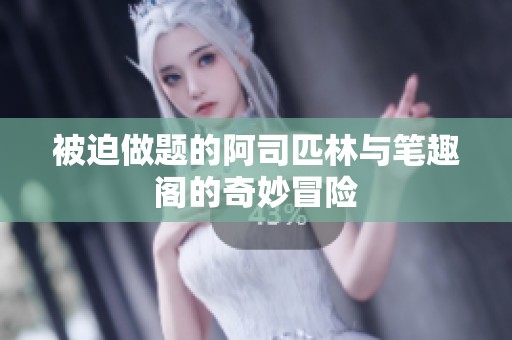 被迫做题的阿司匹林与笔趣阁的奇妙冒险