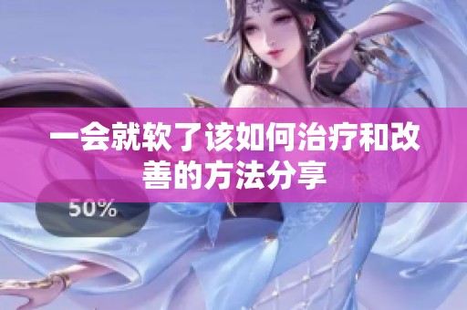 一会就软了该如何治疗和改善的方法分享