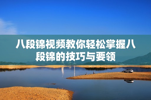 八段锦视频教你轻松掌握八段锦的技巧与要领