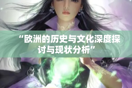“欧洲的历史与文化深度探讨与现状分析”