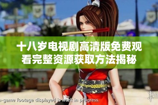 十八岁电视剧高清版免费观看完整资源获取方法揭秘