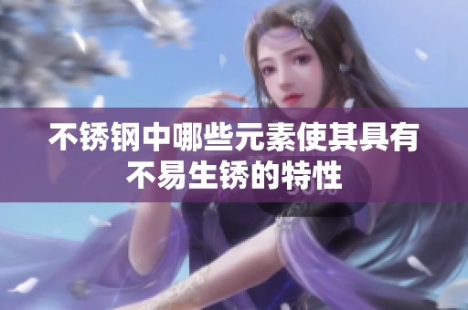 不锈钢中哪些元素使其具有不易生锈的特性