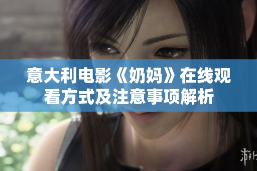 意大利电影《奶妈》在线观看方式及注意事项解析