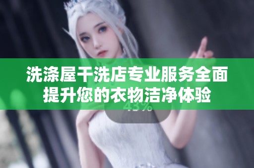 洗涤屋干洗店专业服务全面提升您的衣物洁净体验