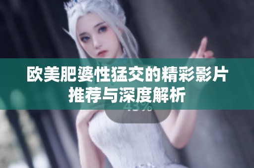 欧美肥婆性猛交的精彩影片推荐与深度解析