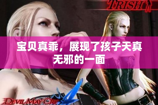 宝贝真乖，展现了孩子天真无邪的一面