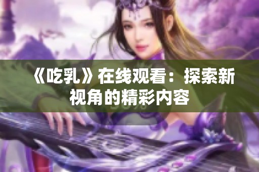 《吃乳》在线观看：探索新视角的精彩内容