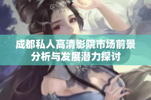 成都私人高清影院市场前景分析与发展潜力探讨