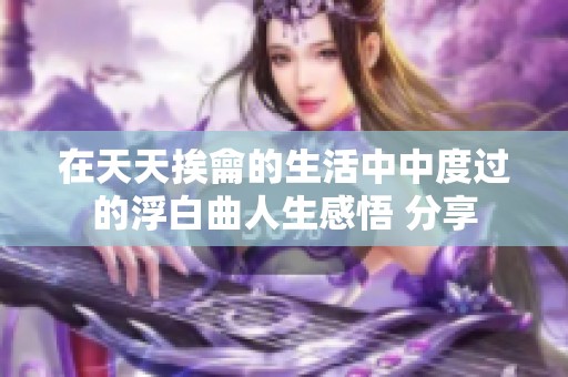 在天天挨龠的生活中中度过的浮白曲人生感悟 分享