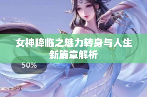 女神降临之魅力转身与人生新篇章解析
