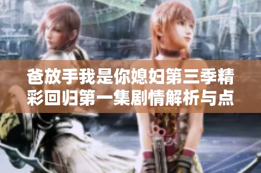 爸放手我是你媳妇第三季精彩回归第一集剧情解析与点评