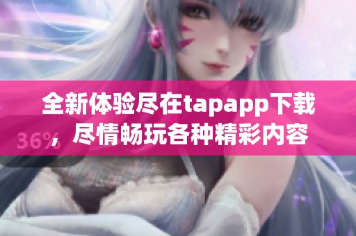 全新体验尽在tapapp下载，尽情畅玩各种精彩内容