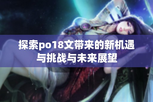 探索po18文带来的新机遇与挑战与未来展望