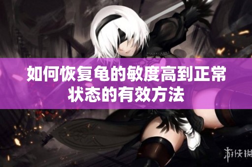 如何恢复龟的敏度高到正常状态的有效方法