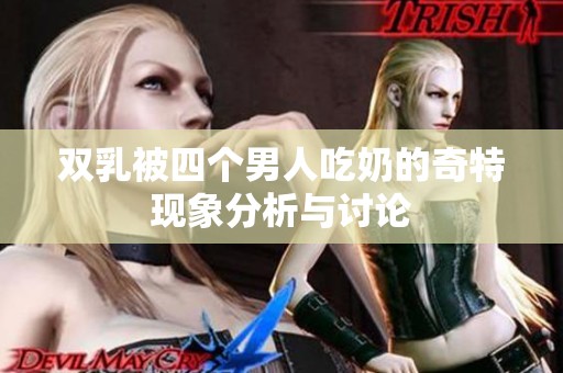 双乳被四个男人吃奶的奇特现象分析与讨论