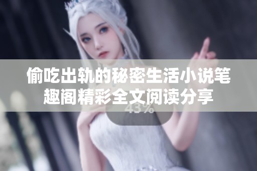 偷吃出轨的秘密生活小说笔趣阁精彩全文阅读分享