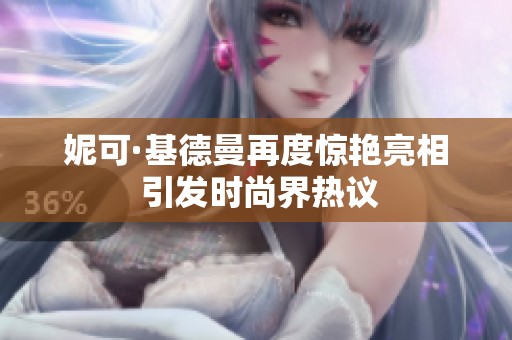 妮可·基德曼再度惊艳亮相 引发时尚界热议