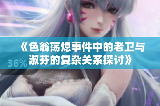 《色翁荡熄事件中的老卫与淑芬的复杂关系探讨》