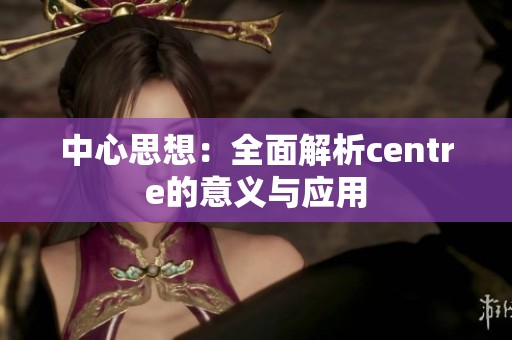 中心思想：全面解析centre的意义与应用