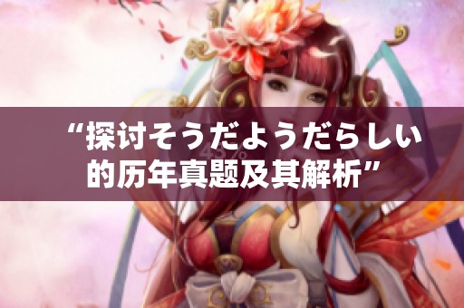 “探讨そうだようだらしい的历年真题及其解析”