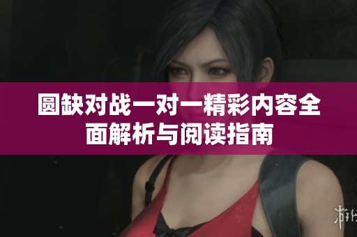 圆缺对战一对一精彩内容全面解析与阅读指南