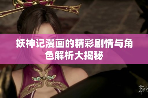 妖神记漫画的精彩剧情与角色解析大揭秘