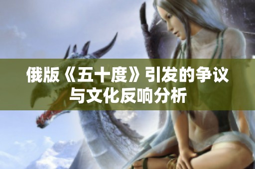 俄版《五十度》引发的争议与文化反响分析