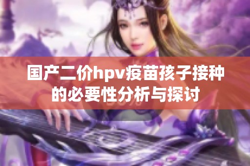 国产二价hpv疫苗孩子接种的必要性分析与探讨