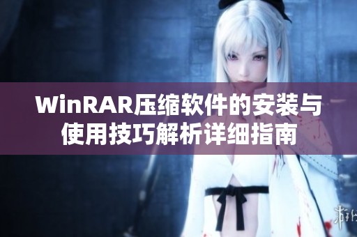 WinRAR压缩软件的安装与使用技巧解析详细指南
