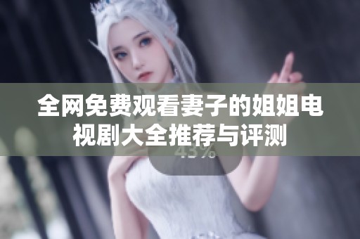 全网免费观看妻子的姐姐电视剧大全推荐与评测